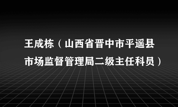 王成栋（山西省晋中市平遥县市场监督管理局二级主任科员）