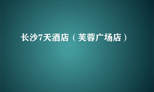 长沙7天酒店（芙蓉广场店）