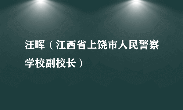 汪晖（江西省上饶市人民警察学校副校长）