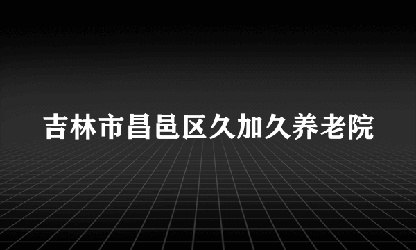 吉林市昌邑区久加久养老院