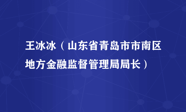 王冰冰（山东省青岛市市南区地方金融监督管理局局长）