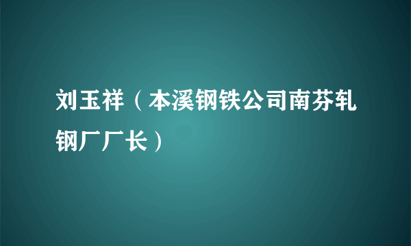 刘玉祥（本溪钢铁公司南芬轧钢厂厂长）