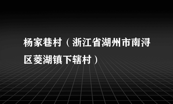 杨家巷村（浙江省湖州市南浔区菱湖镇下辖村）