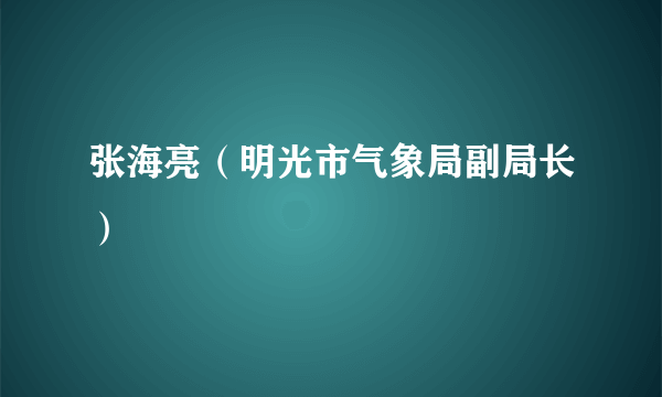 张海亮（明光市气象局副局长）