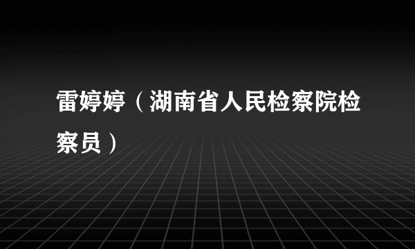 雷婷婷（湖南省人民检察院检察员）