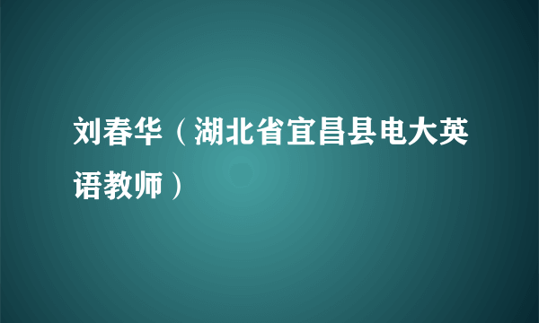 刘春华（湖北省宜昌县电大英语教师）