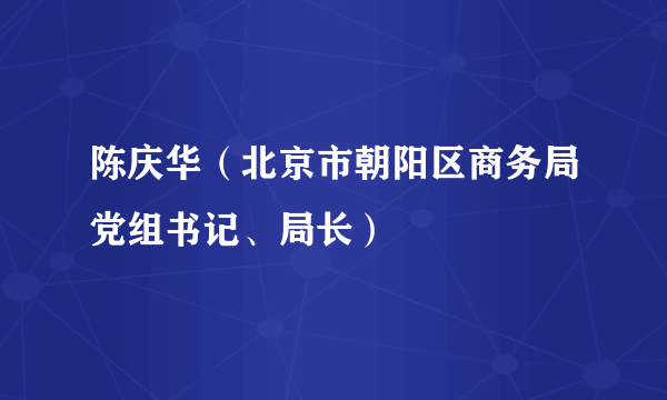 陈庆华（北京市朝阳区商务局党组书记、局长）