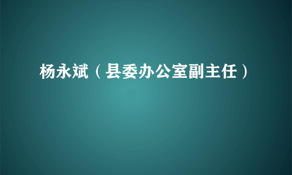 杨永斌（县委办公室副主任）