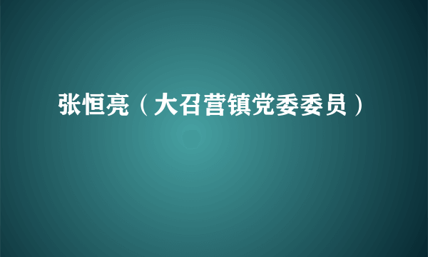 张恒亮（大召营镇党委委员）