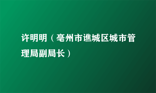 许明明（亳州市谯城区城市管理局副局长）