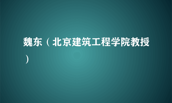 魏东（北京建筑工程学院教授）