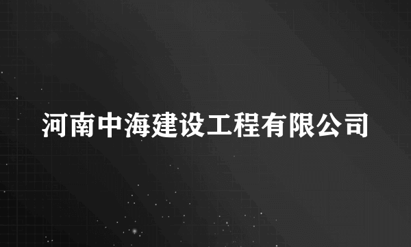 河南中海建设工程有限公司