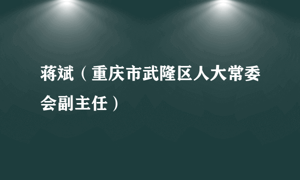 蒋斌（重庆市武隆区人大常委会副主任）