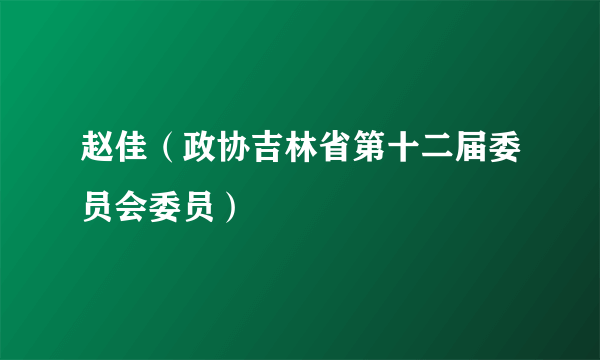 赵佳（政协吉林省第十二届委员会委员）