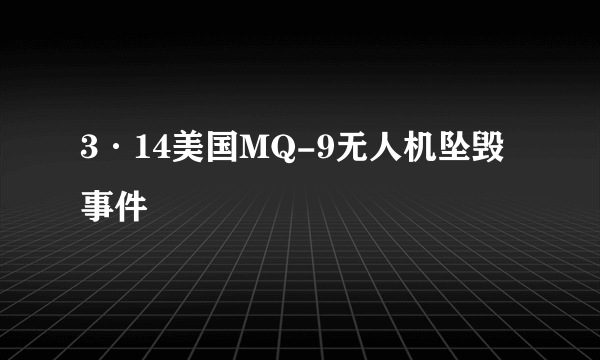 3·14美国MQ-9无人机坠毁事件