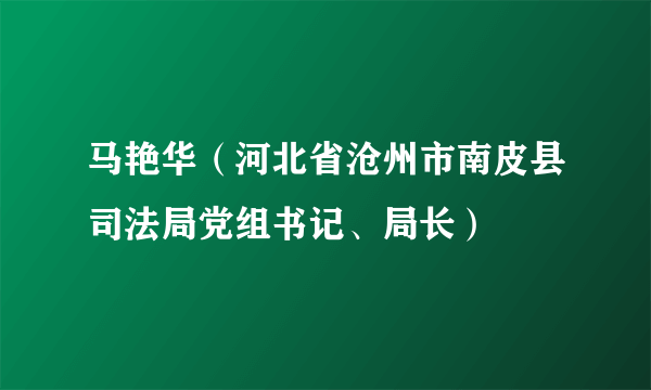 马艳华（河北省沧州市南皮县司法局党组书记、局长）