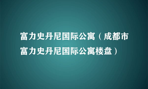 富力史丹尼国际公寓（成都市富力史丹尼国际公寓楼盘）