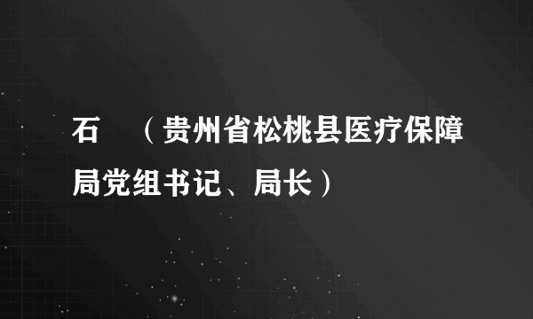 石玥（贵州省松桃县医疗保障局党组书记、局长）