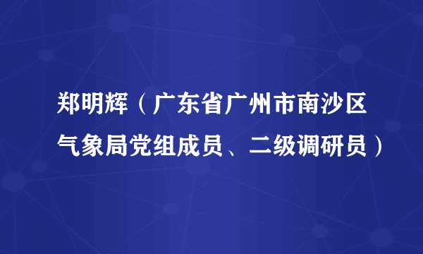 郑明辉（广东省广州市南沙区气象局党组成员、二级调研员）