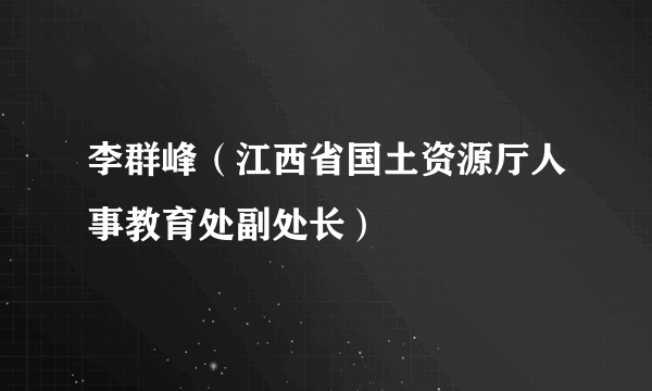 李群峰（江西省国土资源厅人事教育处副处长）