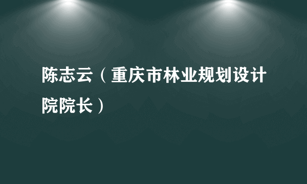 陈志云（重庆市林业规划设计院院长）