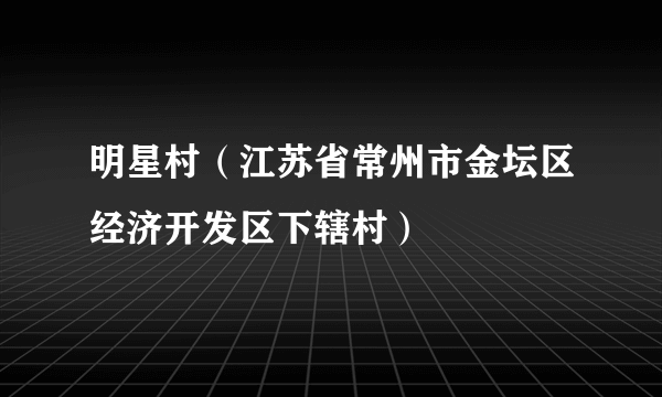 明星村（江苏省常州市金坛区经济开发区下辖村）