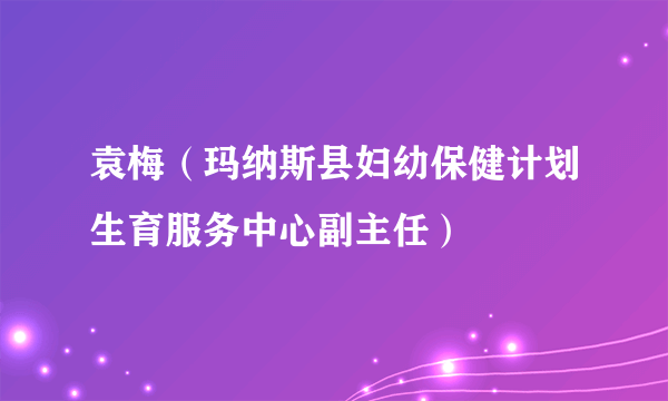 袁梅（玛纳斯县妇幼保健计划生育服务中心副主任）