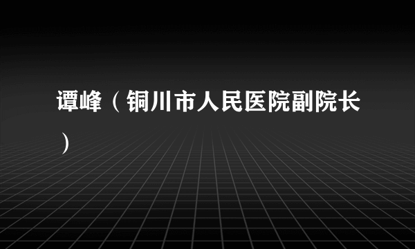 谭峰（铜川市人民医院副院长）