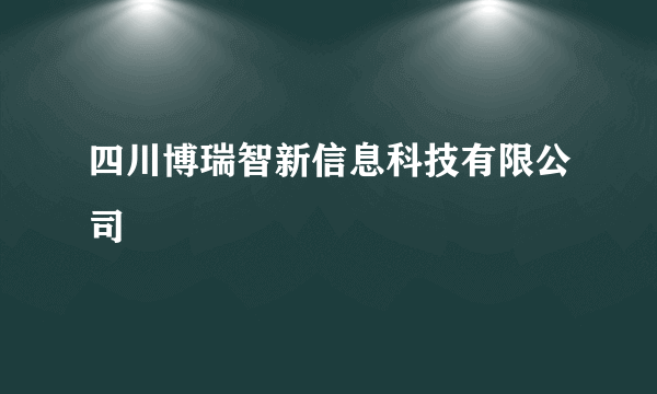 四川博瑞智新信息科技有限公司