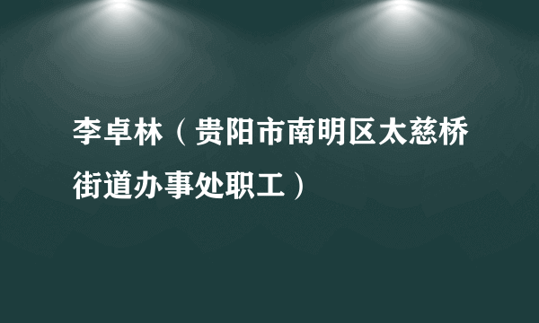 李卓林（贵阳市南明区太慈桥街道办事处职工）