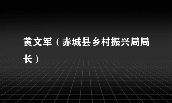 黄文军（赤城县乡村振兴局局长）