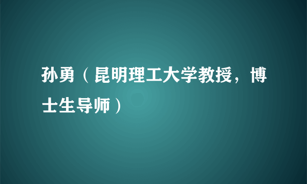 孙勇（昆明理工大学教授，博士生导师）