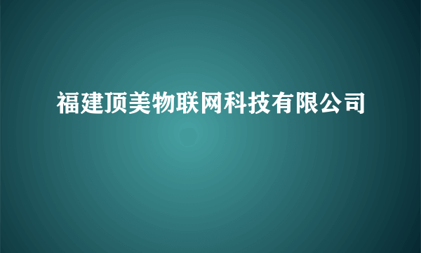 福建顶美物联网科技有限公司