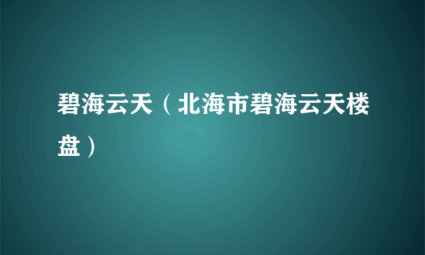 碧海云天（北海市碧海云天楼盘）