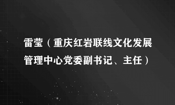 雷莹（重庆红岩联线文化发展管理中心党委副书记、主任）