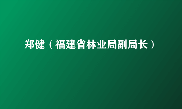 郑健（福建省林业局副局长）