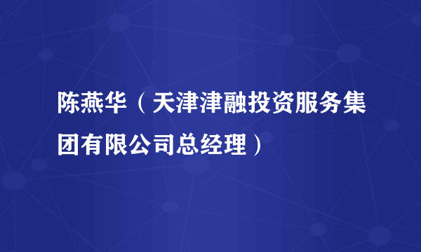 陈燕华（天津津融投资服务集团有限公司总经理）