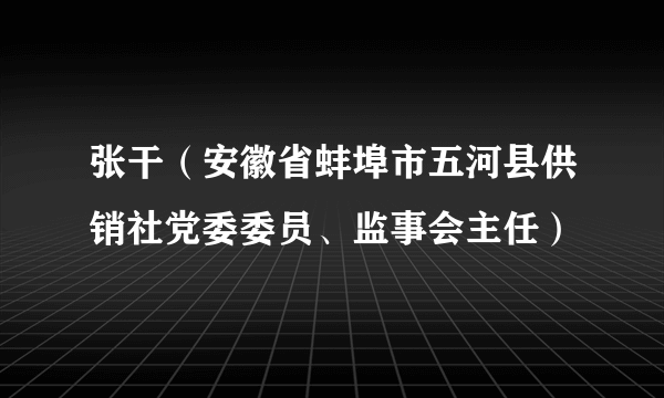 张干（安徽省蚌埠市五河县供销社党委委员、监事会主任）