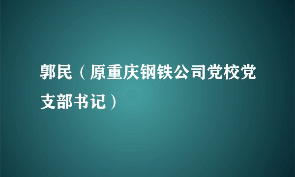 郭民（原重庆钢铁公司党校党支部书记）