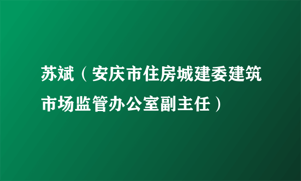 苏斌（安庆市住房城建委建筑市场监管办公室副主任）