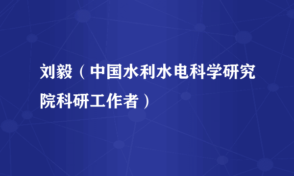 刘毅（中国水利水电科学研究院科研工作者）