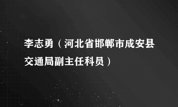 李志勇（河北省邯郸市成安县交通局副主任科员）