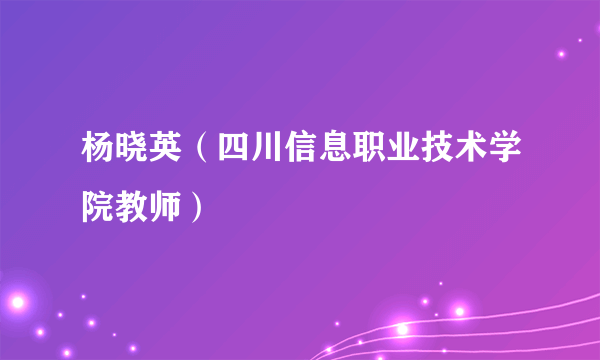 杨晓英（四川信息职业技术学院教师）