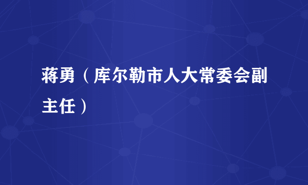 蒋勇（库尔勒市人大常委会副主任）