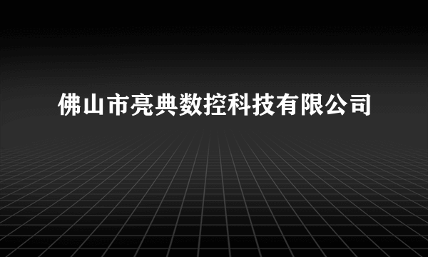 佛山市亮典数控科技有限公司