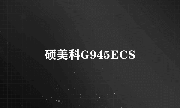 硕美科G945ECS