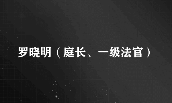 罗晓明（庭长、一级法官）