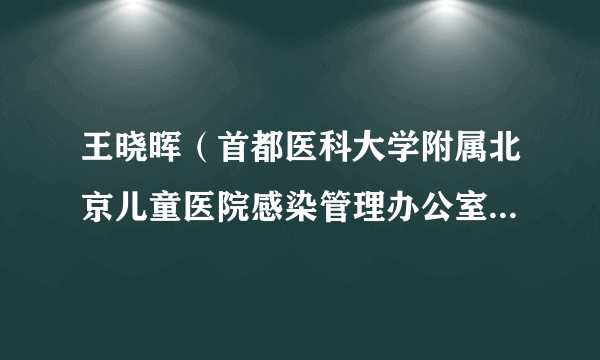 王晓晖（首都医科大学附属北京儿童医院感染管理办公室副主任、副主任医师）