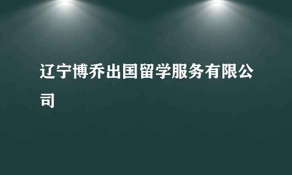 辽宁博乔出国留学服务有限公司