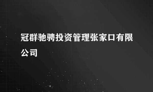 冠群驰骋投资管理张家口有限公司